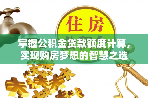 广灵掌握公积金贷款额度计算，实现购房梦想的智慧之选
