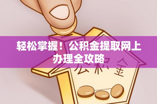 广灵轻松掌握！公积金提取网上办理全攻略