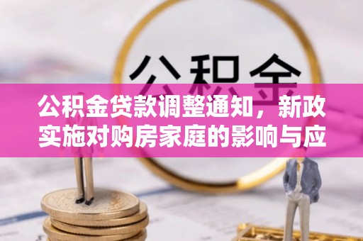 广灵公积金贷款调整通知，新政实施对购房家庭的影响与应对策略