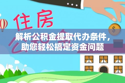 广灵解析公积金提取代办条件，助您轻松搞定资金问题