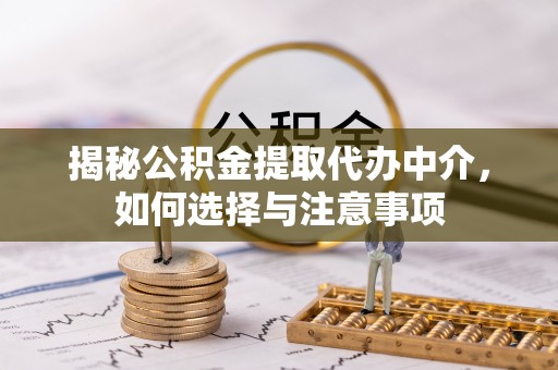 广灵揭秘公积金提取代办中介，如何选择与注意事项