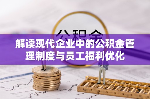 广灵解读现代企业中的公积金管理制度与员工福利优化