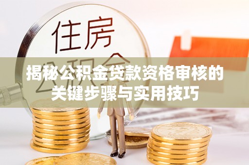 广灵揭秘公积金贷款资格审核的关键步骤与实用技巧