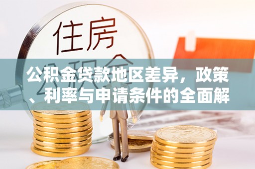 广灵公积金贷款地区差异，政策、利率与申请条件的全面解析