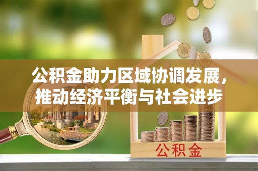 广灵公积金助力区域协调发展，推动经济平衡与社会进步
