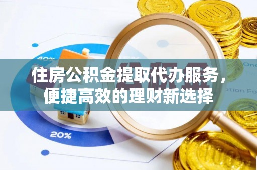 广灵住房公积金提取代办服务，便捷高效的理财新选择