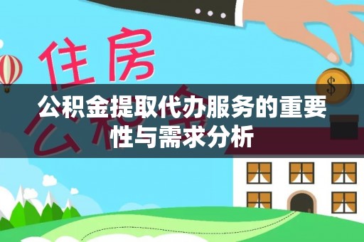 广灵公积金提取代办服务的重要性与需求分析
