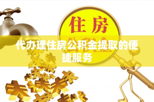 广灵代办理住房公积金提取的便捷服务