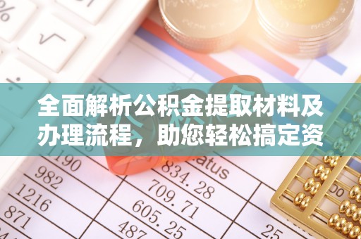 广灵全面解析公积金提取材料及办理流程，助您轻松搞定资金提取