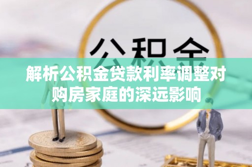 广灵解析公积金贷款利率调整对购房家庭的深远影响