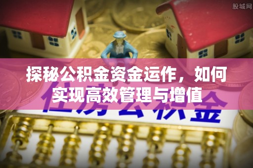 广灵探秘公积金资金运作，如何实现高效管理与增值