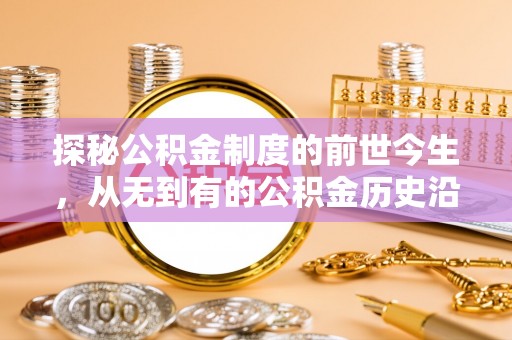 广灵探秘公积金制度的前世今生，从无到有的公积金历史沿革之旅