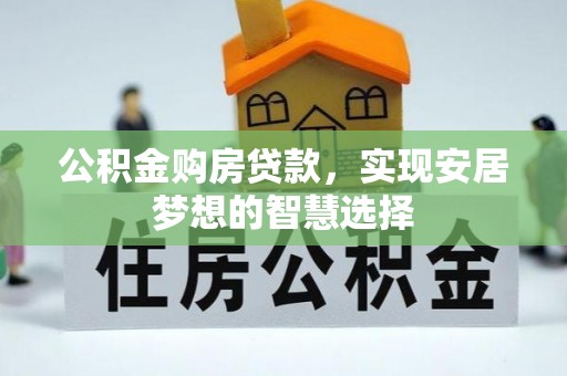 广灵公积金购房贷款，实现安居梦想的智慧选择