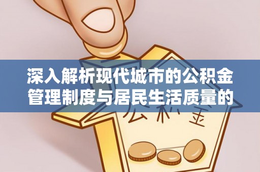 广灵深入解析现代城市的公积金管理制度与居民生活质量的提升