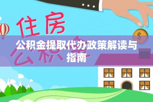 广灵公积金提取代办政策解读与指南