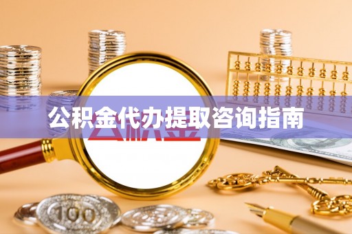 广灵公积金代办提取咨询指南
