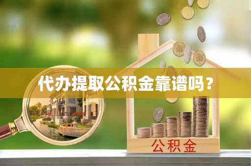 广灵代办提取公积金靠谱吗？