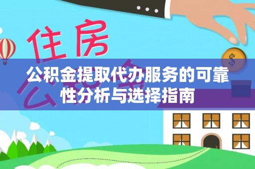 广灵公积金提取代办服务的可靠性分析与选择指南