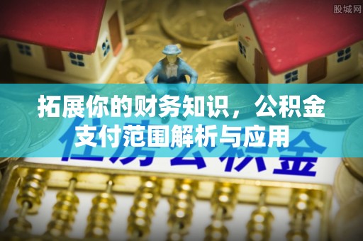 广灵拓展你的财务知识，公积金支付范围解析与应用