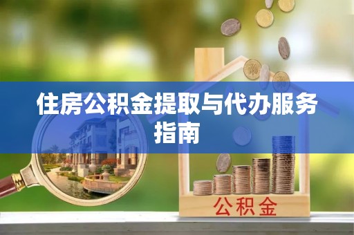 广灵住房公积金提取与代办服务指南