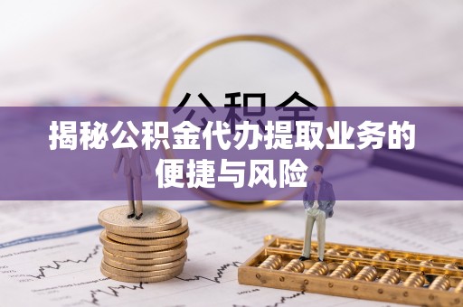 广灵揭秘公积金代办提取业务的便捷与风险