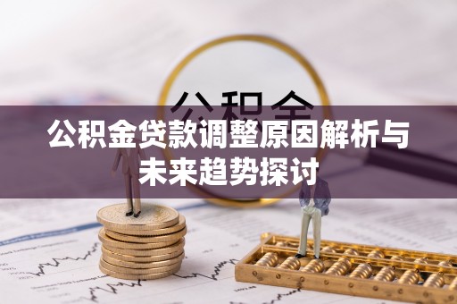 广灵公积金贷款调整原因解析与未来趋势探讨