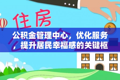 广灵公积金管理中心，优化服务，提升居民幸福感的关键枢纽