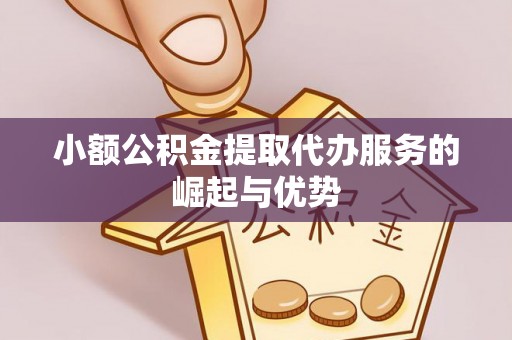 广灵小额公积金提取代办服务的崛起与优势