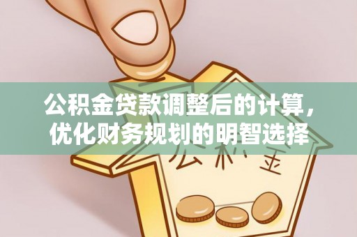 广灵公积金贷款调整后的计算，优化财务规划的明智选择