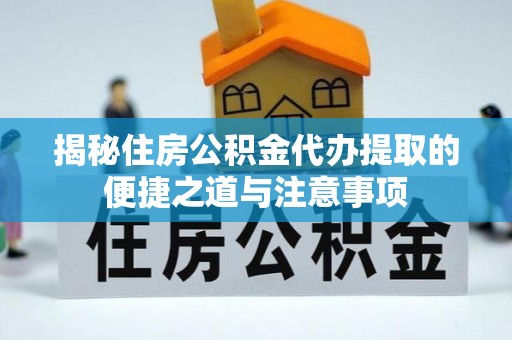 广灵揭秘住房公积金代办提取的便捷之道与注意事项