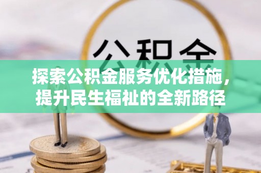 广灵探索公积金服务优化措施，提升民生福祉的全新路径