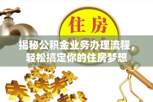 广灵揭秘公积金业务办理流程，轻松搞定你的住房梦想