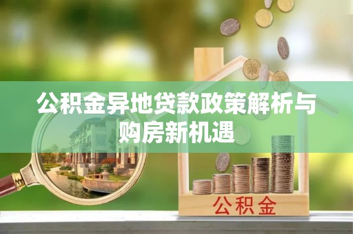 广灵公积金异地贷款政策解析与购房新机遇