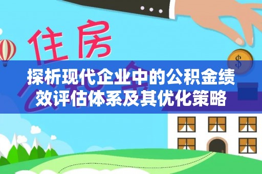 广灵探析现代企业中的公积金绩效评估体系及其优化策略