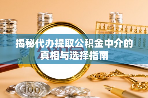 广灵揭秘代办提取公积金中介的真相与选择指南