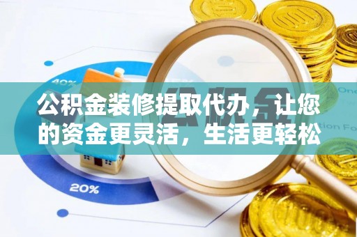 广灵公积金装修提取代办，让您的资金更灵活，生活更轻松