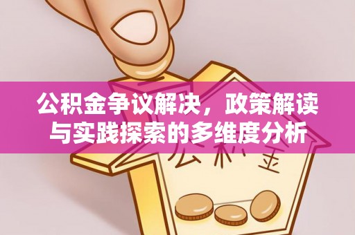广灵公积金争议解决，政策解读与实践探索的多维度分析