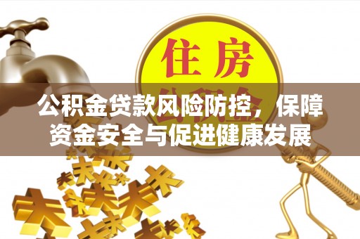 广灵公积金贷款风险防控，保障资金安全与促进健康发展