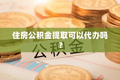 广灵住房公积金提取可以代办吗？