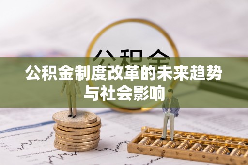广灵公积金制度改革的未来趋势与社会影响