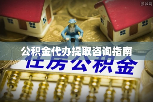 广灵公积金代办提取咨询指南