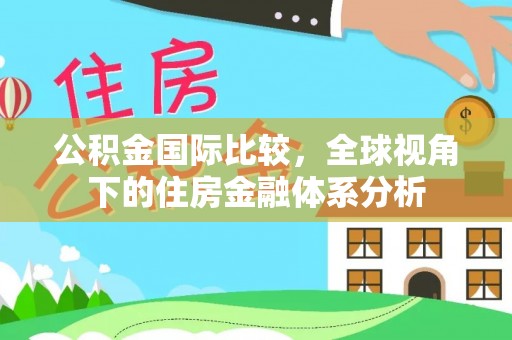 广灵公积金国际比较，全球视角下的住房金融体系分析
