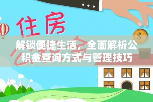 广灵解锁便捷生活，全面解析公积金查询方式与管理技巧