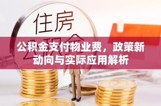 广灵公积金支付物业费，政策新动向与实际应用解析