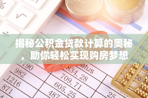 广灵揭秘公积金贷款计算的奥秘，助你轻松实现购房梦想