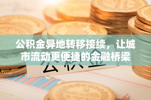 广灵公积金异地转移接续，让城市流动更便捷的金融桥梁