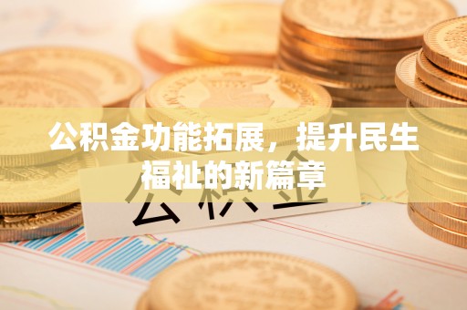 广灵公积金功能拓展，提升民生福祉的新篇章