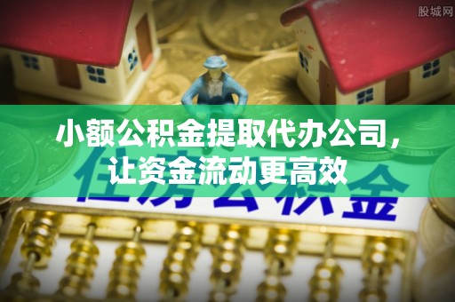 广灵小额公积金提取代办公司，让资金流动更高效