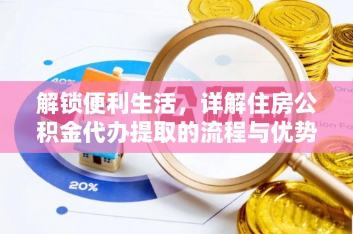 广灵解锁便利生活，详解住房公积金代办提取的流程与优势