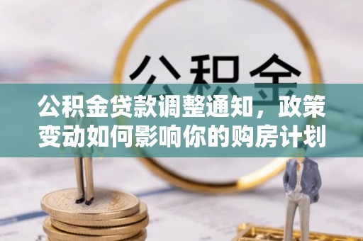 广灵公积金贷款调整通知，政策变动如何影响你的购房计划？